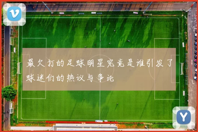 最欠打的足球明星究竟是谁引发了球迷们的热议与争论