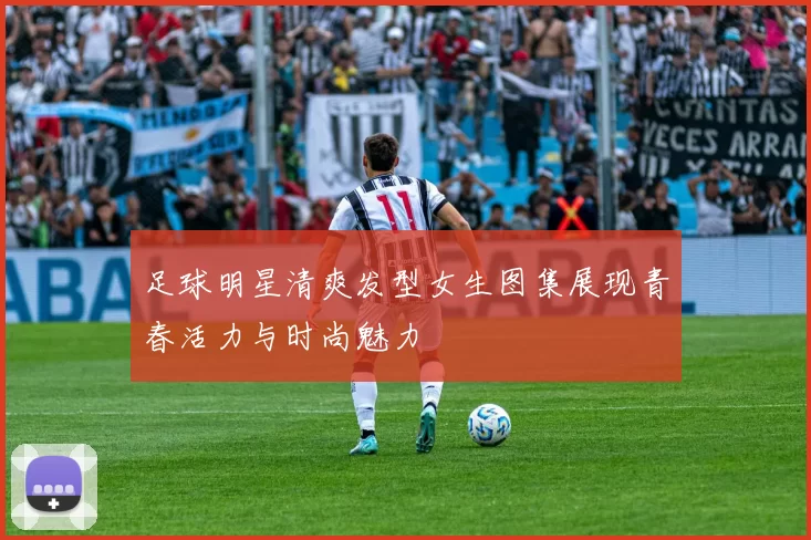 足球明星清爽发型女生图集展现青春活力与时尚魅力