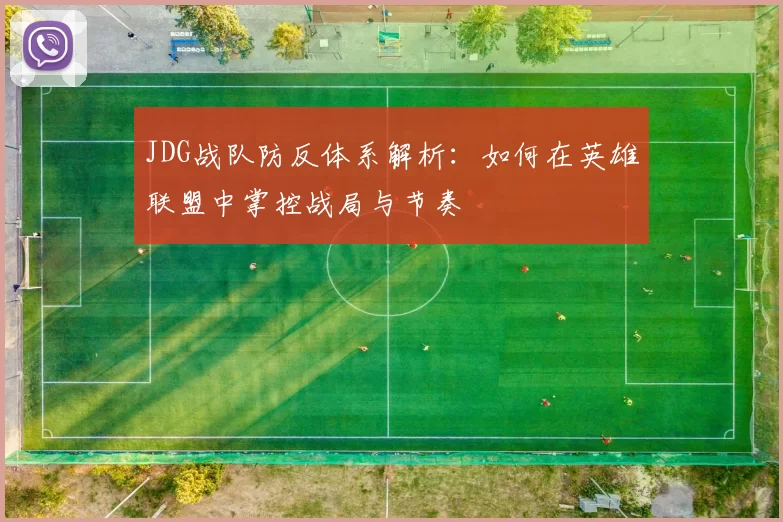 JDG战队防反体系解析：如何在英雄联盟中掌控战局与节奏