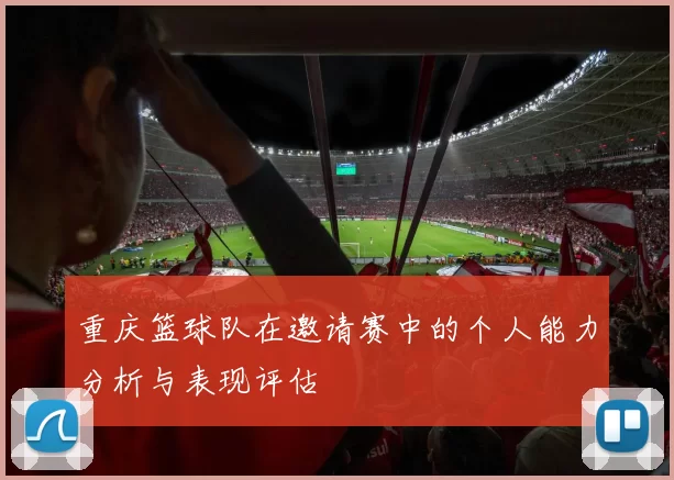 重庆篮球队在邀请赛中的个人能力分析与表现评估