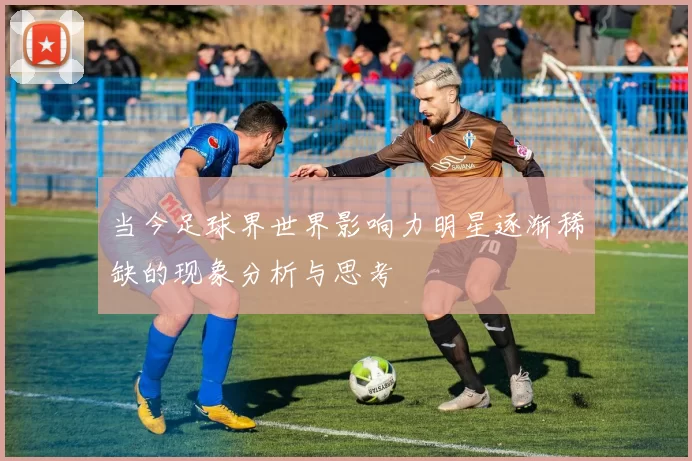 当今足球界世界影响力明星逐渐稀缺的现象分析与思考