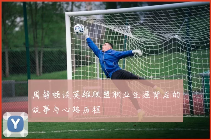 周静畅谈英雄联盟职业生涯背后的故事与心路历程