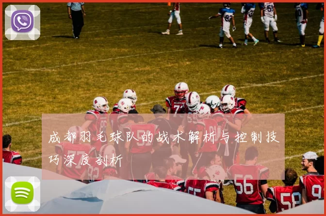 成都羽毛球队的战术解析与控制技巧深度剖析