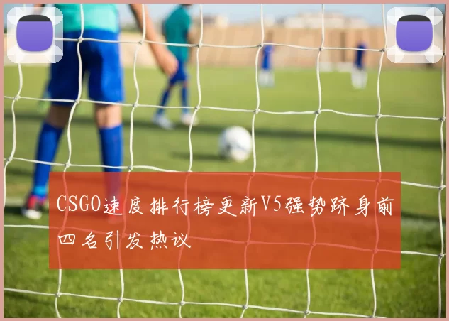 CSGO速度排行榜更新V5强势跻身前四名引发热议