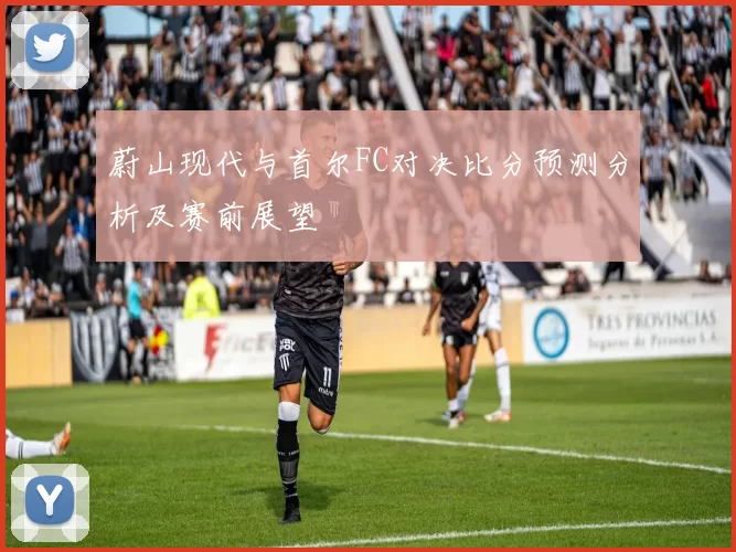 蔚山现代与首尔FC对决比分预测分析及赛前展望