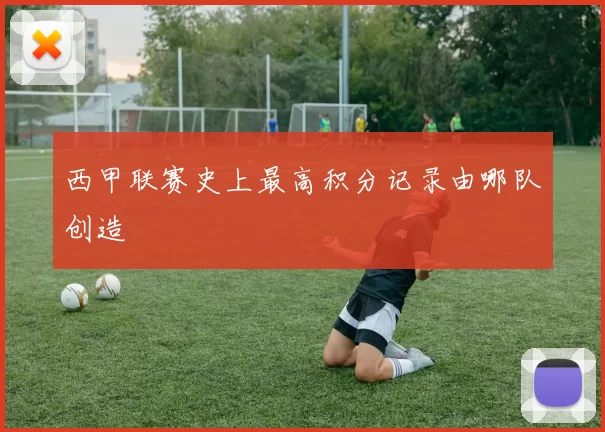 西甲联赛史上最高积分记录由哪队创造