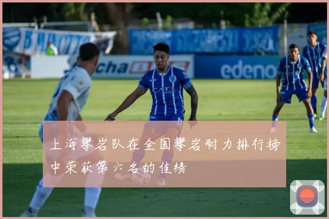 上海攀岩队在全国攀岩耐力排行榜中荣获第六名的佳绩