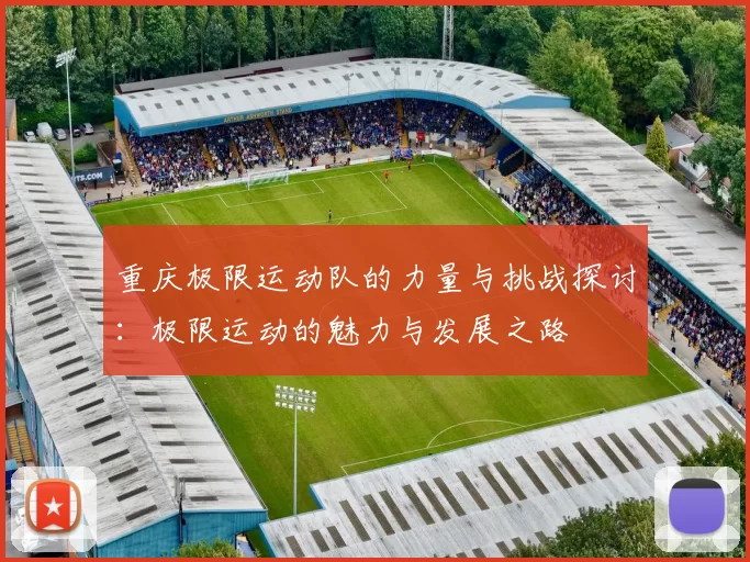 重庆极限运动队的力量与挑战探讨：极限运动的魅力与发展之路