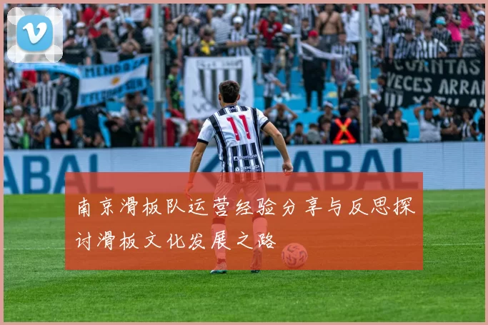 南京滑板队运营经验分享与反思探讨滑板文化发展之路