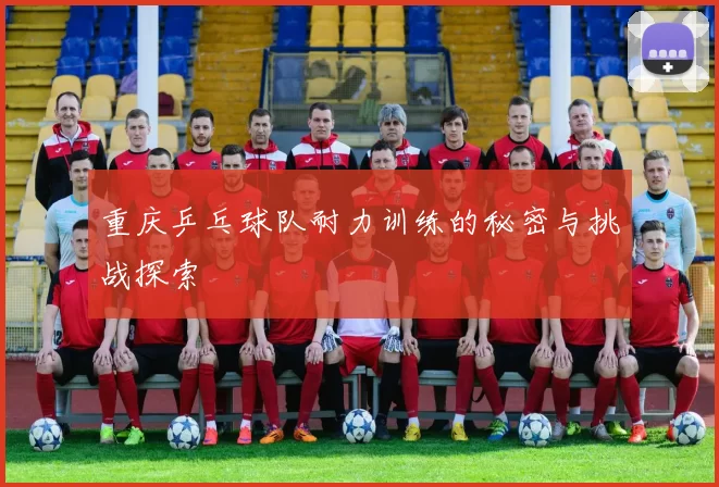 重庆乒乓球队耐力训练的秘密与挑战探索