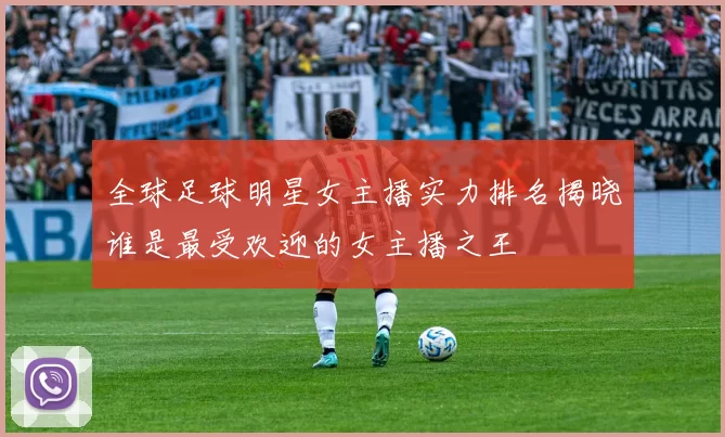 全球足球明星女主播实力排名揭晓谁是最受欢迎的女主播之王