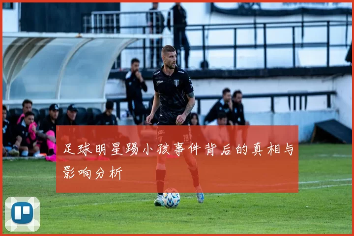 足球明星踢小孩事件背后的真相与影响分析