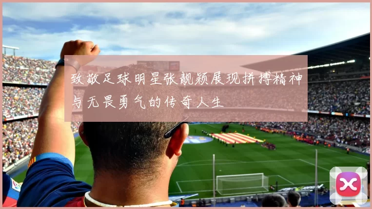 致敬足球明星张靓颖展现拼搏精神与无畏勇气的传奇人生