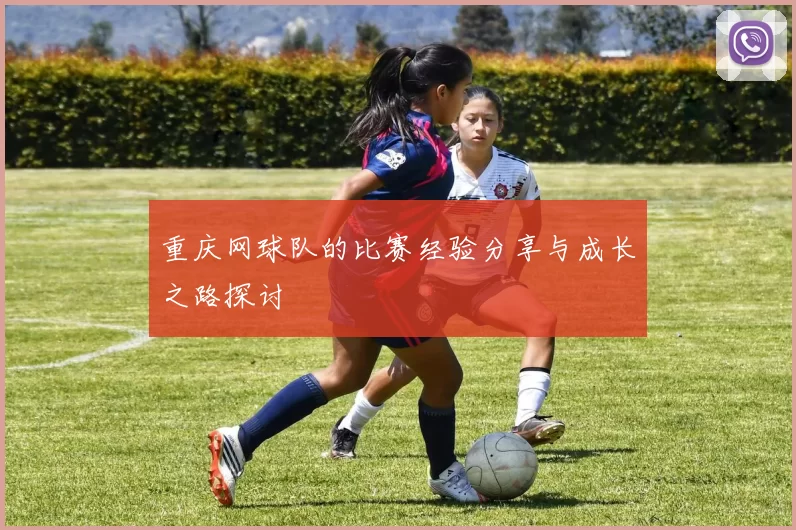 重庆网球队的比赛经验分享与成长之路探讨