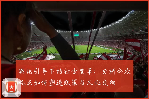 舆论引导下的社会变革：分析公众观点如何塑造政策与文化走向