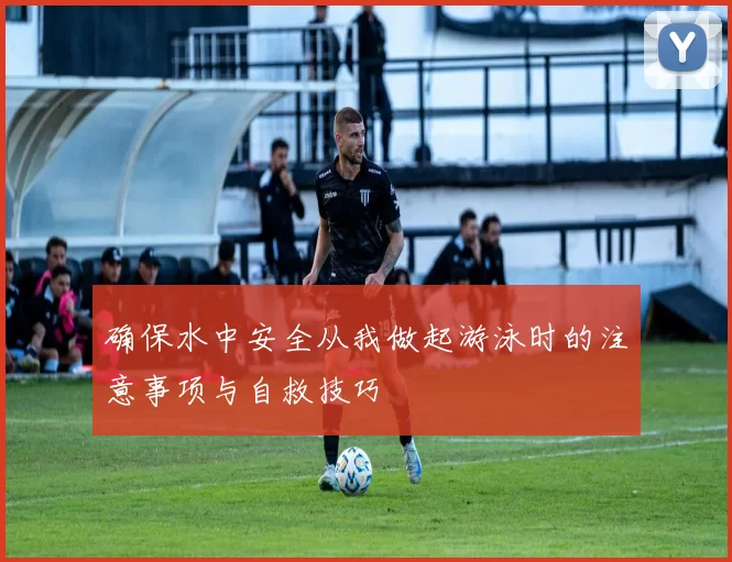 确保水中安全从我做起游泳时的注意事项与自救技巧