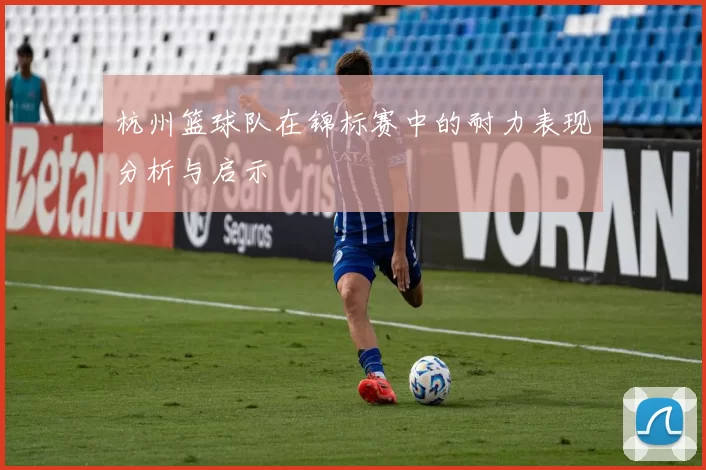 杭州篮球队在锦标赛中的耐力表现分析与启示