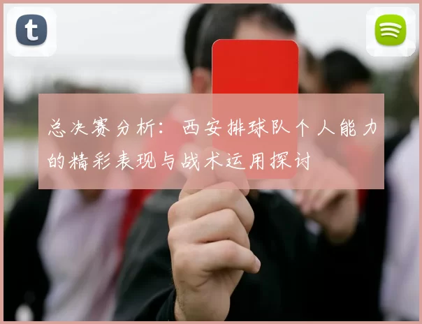总决赛分析：西安排球队个人能力的精彩表现与战术运用探讨