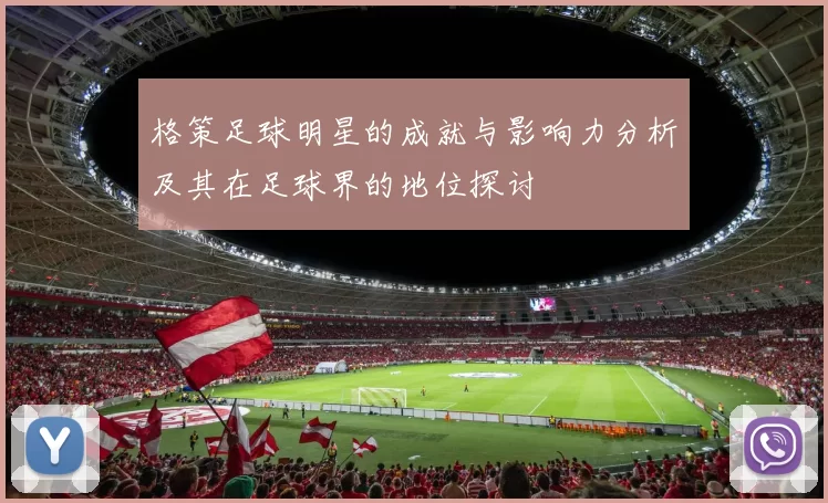格策足球明星的成就与影响力分析及其在足球界的地位探讨