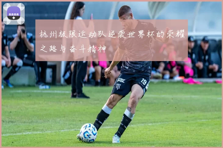 杭州极限运动队逆袭世界杯的荣耀之路与奋斗精神