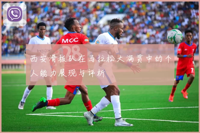 西安滑板队在马拉松大满贯中的个人能力展现与评析